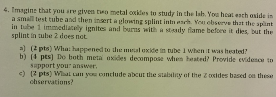 4. Imagine that you are given two metal oxides to study in the lab. You heat each oxide in a small test tube and then insert