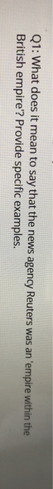 Q1: What does it mean to say that the news agency Reuters was an empire within the British empire? Provide specific examples