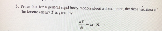 3. Prove that for a general rigid body motion about a fixed point, the time variation of he kanetuc energy T is given by dT dt