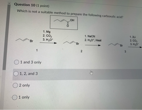 Question 10 (1 point) Which is not a suitable method to prepare the following carboxylic acid? 1. Mg 2. CO2 3. H2O* 1. NaCN 2