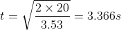 t=\sqrt{\frac{2\times 20}{3.53}}=3.366 s