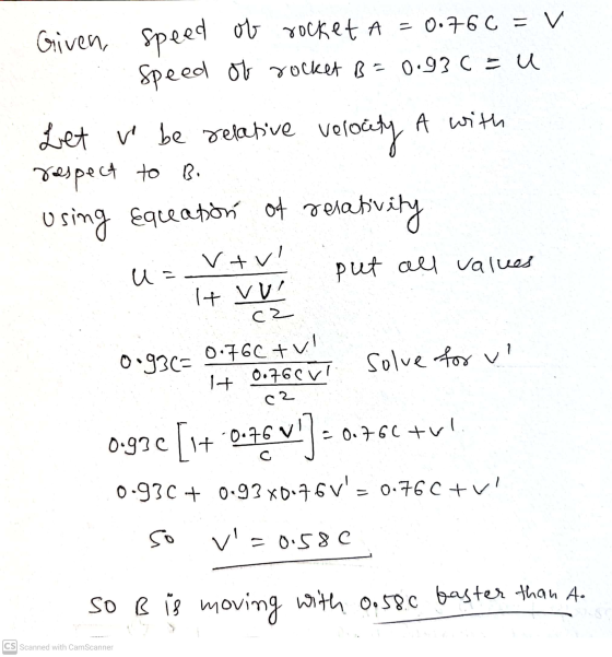 Given, speed of of rocket A = 0.766 = V Speed of rocket B=0.93c = u A with Let we be relative velocity respect to Bi using eq