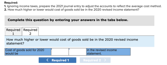 Required: 1. Ignoring income taxes, prepare the 2021 journal entry to adjust the accounts to reflect the average cost method.