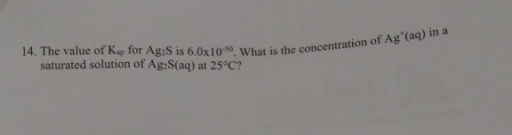 14. The value of Ksp for Ag2S is 6.0x10-50. What is the concentra saturated solution of Ag S(aq) at 25°C? is the concentratio