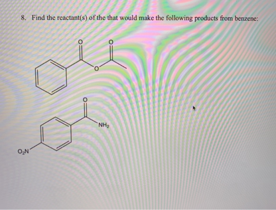8. Find the reactant(s) of the that would make the following products from benzene: NH2 ON