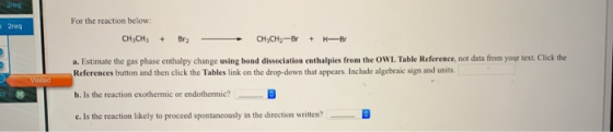 For the reaction below: CH,CH; + Br? - CH,CH-Br + H B a. Estimate the gas phase enthalpy change using bond dissociation entha