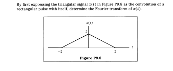 By first expressing the triangular signal x(t) in Figure P9.8 as the convolution of a rectangular pulse with itself, determin
