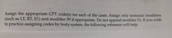 Assign the appropriate CPT code(s) for each of the cases. Assign only anatomic modifiers (such as LT, RT, E1) and modifier 59