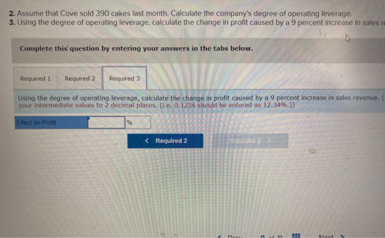 2. Assume that Cove sold 390 cakes last month. Calculate the companys degree of operating leverage. 3. Using the degree of o