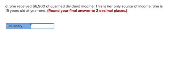 d. She received $6,900 of qualified dividend income. This is her only source of income. She is 16 years old at year-end. (Rou