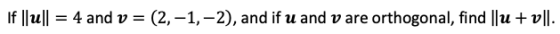 If ||ul| 4 and v = (2,-1,-2), and if u and v are orthogonal, find ||u + v||.