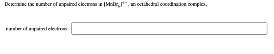 Determine the number of unpaired electrons in [MnBr.14-, an octahedral coordination complex. number of unpaired electrons: