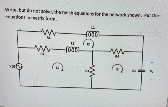 Write, but do not solve, the mesh equations for the network shown. Put the equations in matrix form. L1 R1 L2 12 R2 R4 v(t) 1