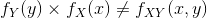 f_{Y}(y)\times f_{X}(x)\not=f_{XY}(x,y)