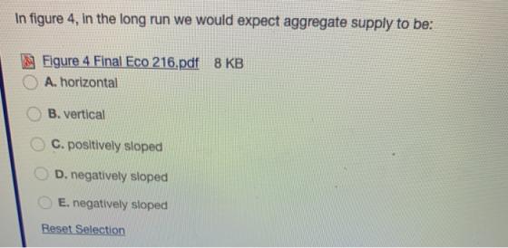 In figure 4, in the long run we would expect aggregate supply to be: Figure 4 Final Eco 216.pdf 8 KB A. horizontal B. vertica