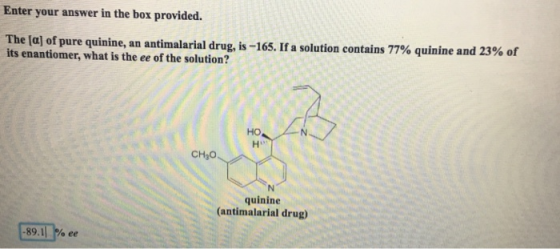 Enter your answer in the box provided. The la] of pure quinine, an anti alarial drug, is-165. If a solution contains 77% quin