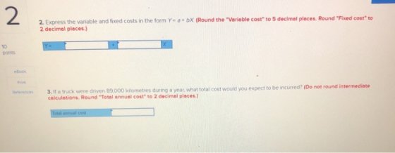 2 2. Express the variable and fixed costs in the form Y= a + bx (Round the Variable cost to 5 decimal places. Round Fixed