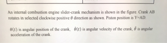 An internal combustion engine slider-crank mechanism is shown in the figure. Crank AB rotates in selected clockwise positive