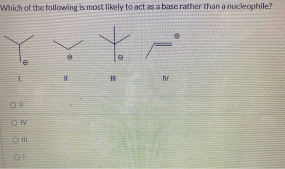 Which of the following is most likely to act as a base rather than a nucleophile? 0 0 -- III IV 11 © IV