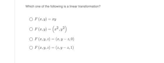 Which one of the following is a linear transformation? O F(x, y) = xy O F(x,y) = (22,32) O F(x, y, z) = (x,y – 2,0) O F(x, y,