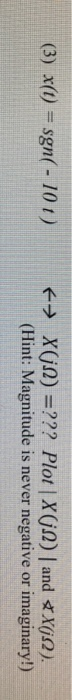 ←→ x(j0) =??? Plot \ Xga) \ andダX(Q). (Hint: Magnitude is never negative or imaginary!) (3) x(t) = sgn(-101 )