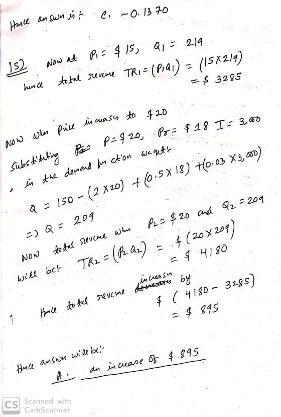 ul an swin ist e, -0.1370 152 hence Now at Pi= $15, Q1 = 2219 total revine TRI=(P,Q) = 115X219) = $ 3285 $20 Pr = $18 I = 3,0