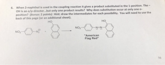 6. When 2-naphthol is used in the coupling reaction it gives a product substituted in the 1-position. The - OH is an o/p dire