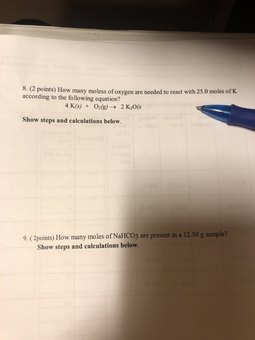 8. (2 points) How many moless of oxygen are needed to react with 25.0 moles of K according to the following equation? 4 K(s)