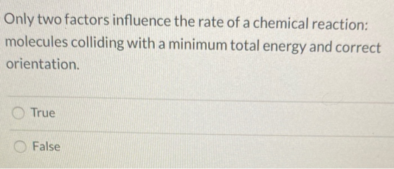 Only two factors influence the rate of a chemical reaction: molecules colliding with a minimum total energy and correct orien