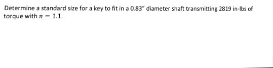 Determine a standard size for a key to fit in a 0.83 diameter shaft transmitting 2819 in-lbs of torque with n 1.1