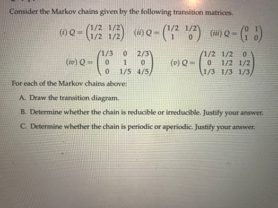 Consider the Markov chains given by the following transition matrices. (1) Q = (1/2 1/2) (we= (1/2 162) (ii) Q = (1 o). /1/3