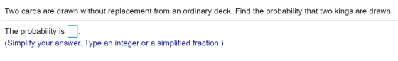Two cards are drawn without replacement from an ordinary deck. Find the probability that two kings are drawn. The probability