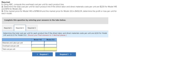 Required: 1. Using ABC. compute the overhead cost per unit for each product line. 2. Determine the total cost per unit for ea