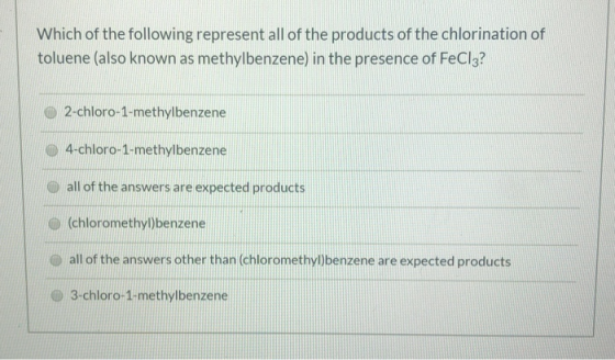 Which of the following represent all of the products of the chlorination of toluene (also known as methylbenzene) in the pres