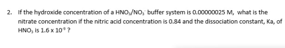 2. If the hydroxide concentration of a HNOz/NO, buffer system is 0.00000025 M, what is the nitrate concentration if the nitri