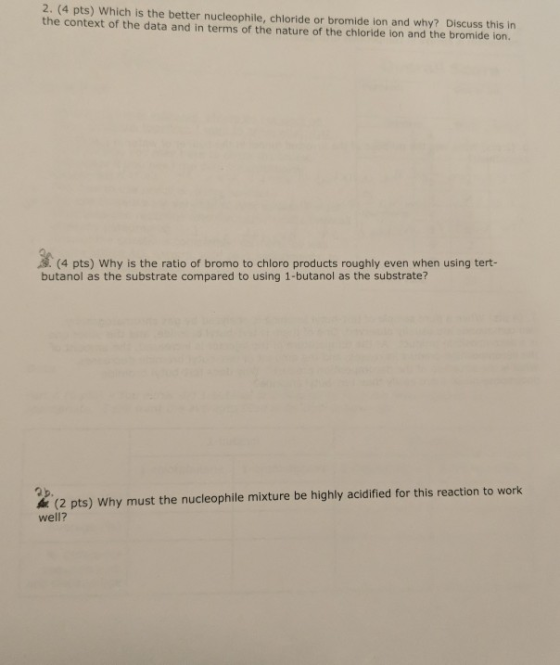 2. (4 pts) Which is the better nucleophile, chloride or bromide ion and why? Discuss this in the context of the data and in t