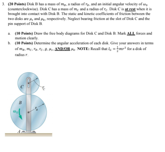 3. (20 Points) Disk B has a mass of me, a radius of rs, and an initial angular velocity of W. (counterclockwise). Disk C has