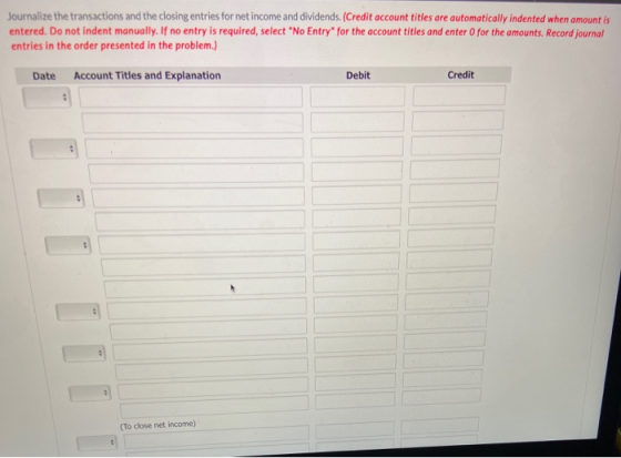Journalize the transactions and the closing entries for net income and dividends. (Credit account titles are automatically in