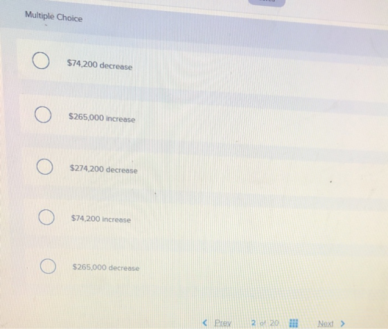 . Multiple Choice Ο $74,200 decrease Ο $265,000 increase Ο $274.200 decrease Ο $74.200 increase Ο $265.000 decrease < Prev 2