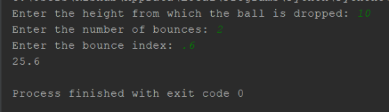Enter the height from which the ball is dropped: 101 Enter the number of bounces: 2 Enter the bounce index: 6 25.6 Process fi