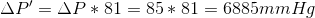 \Delta P' = \Delta P *81 = 85*81 = 6885 mm Hg