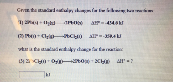 Given the standard enthalpy changes for the following two reactions: (1) 2Pb(s) + O2(g) 2PbO(5) AH° = -434.6 kJ (2) Pb(s) + C