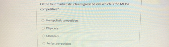Of the four market structures given below, which is the MOST competitive? Monopolistic competition. Oligopoly. Monopoly. Perf