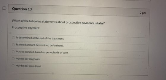 D Question 13 2 pts Which of the following statements about prospective payments is false? Prospective payment: Is determined