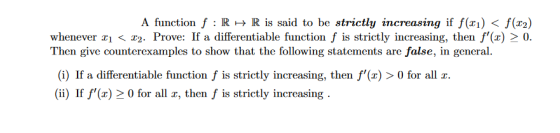 A function f:R HR is said to be strictly increasing if f(x1) < f(12) whenever I] < 12. Prove: If a differentiable function f