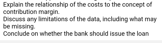 Explain the relationship of the costs to the concept of contribution margin Discuss any limitations of the data, including wh