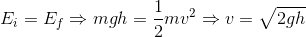 E; = Ep = mgh = -mv2 = v= 2gh