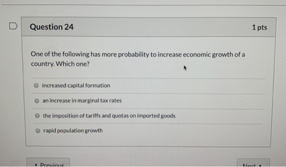 Question 24 1 pts One of the following has more probability to increase economic growth of a country. Which one? increased ca