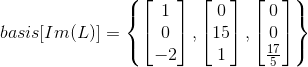 basis[Im(L)]=\left \{ \begin{bmatrix} 1\\0 \\ -2 \end{bmatrix},\begin{bmatrix} 0\\ 15 \\ 1 \end{bmatrix},\begin{bmatrix} 0\\0 \\ \frac{17}{5} \end{bmatrix} \right \}