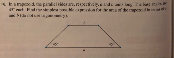 6. In a trapezoid, the parallel sides are, respectively, a and b units long. The base angles are 45° each. Find the simplest